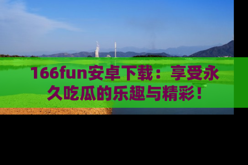 166fun安卓下载：享受永久吃瓜的乐趣与精彩！