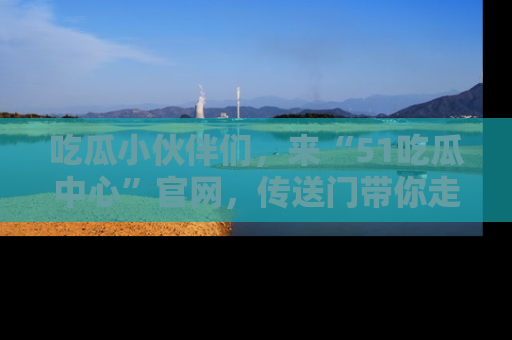 吃瓜小伙伴们，来“51吃瓜中心”官网，传送门带你走入八卦世界！