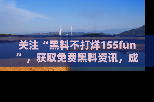 关注“黑料不打烊155fun”，获取免费黑料资讯，成为吃瓜达人不再难！