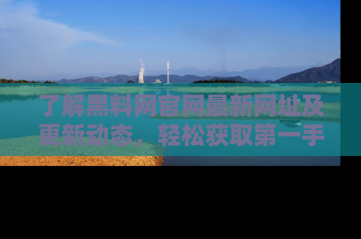 了解黑料网官网最新网址及更新动态，轻松获取第一手娱乐新闻