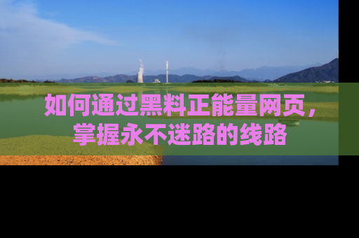如何通过黑料正能量网页，掌握永不迷路的线路