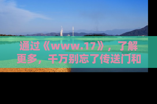 通过《www.17》,了解更多,千万别忘了传送门和链接!
